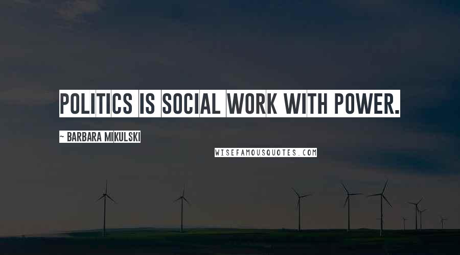 Barbara Mikulski Quotes: Politics is social work with power.