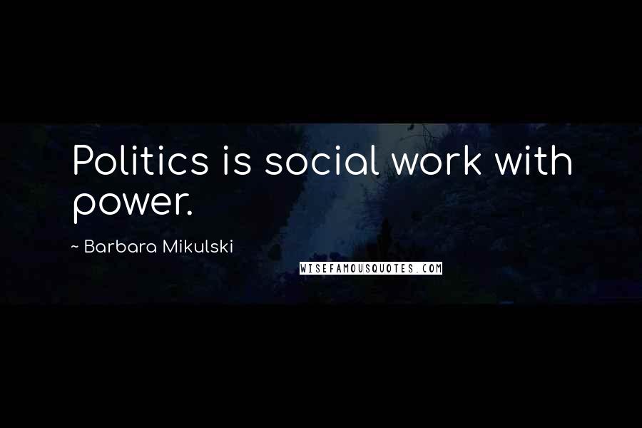 Barbara Mikulski Quotes: Politics is social work with power.
