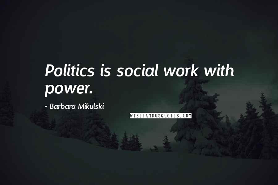 Barbara Mikulski Quotes: Politics is social work with power.