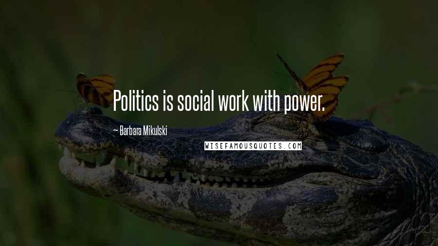 Barbara Mikulski Quotes: Politics is social work with power.