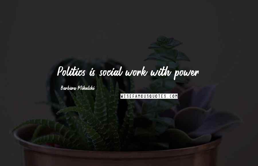 Barbara Mikulski Quotes: Politics is social work with power.