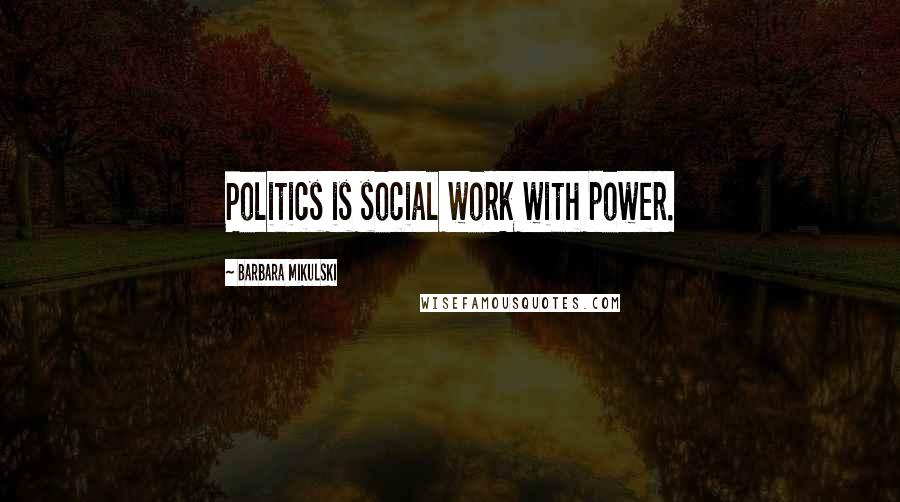 Barbara Mikulski Quotes: Politics is social work with power.