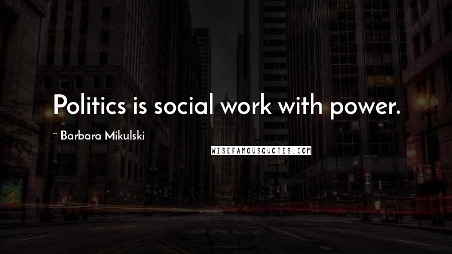 Barbara Mikulski Quotes: Politics is social work with power.