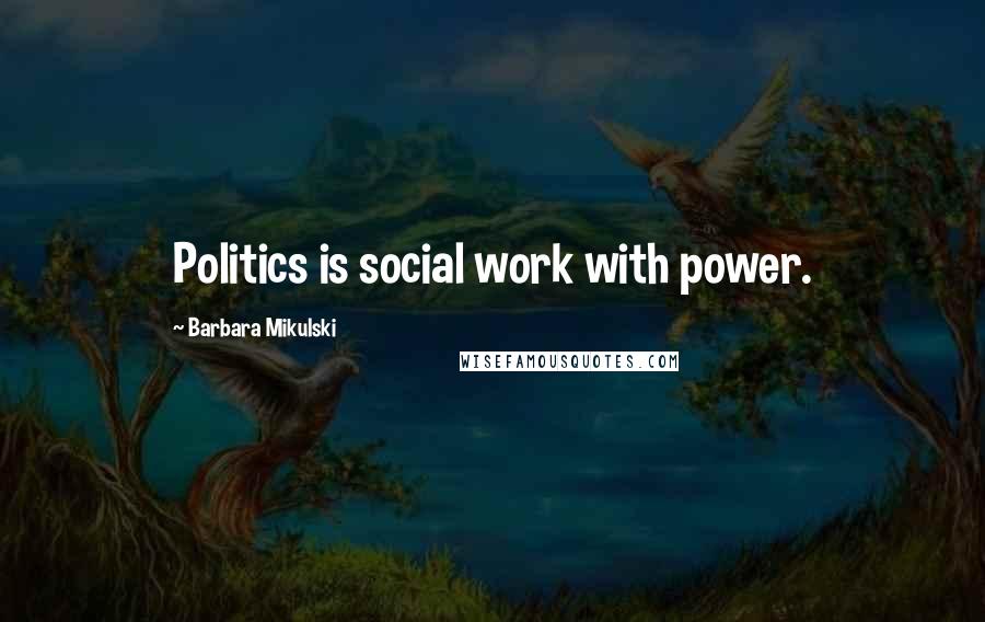 Barbara Mikulski Quotes: Politics is social work with power.