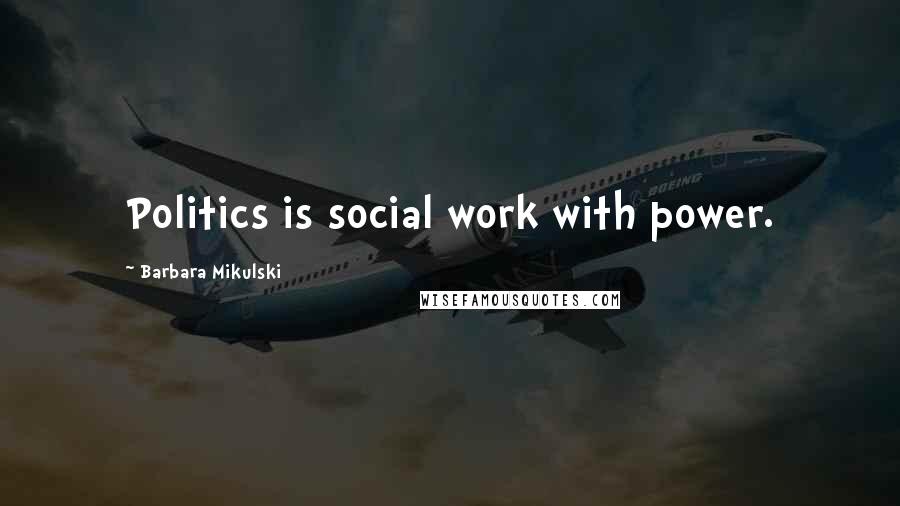 Barbara Mikulski Quotes: Politics is social work with power.