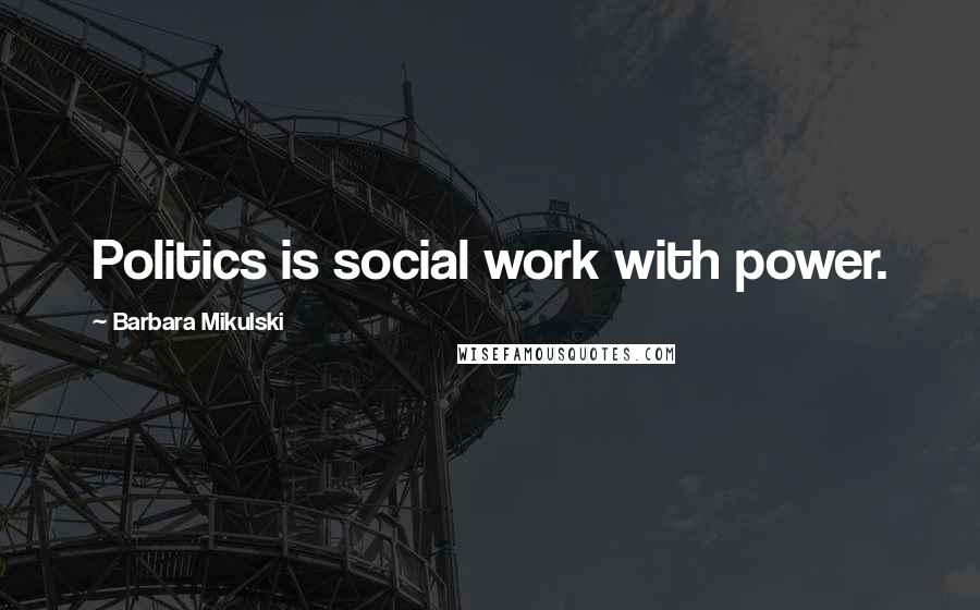 Barbara Mikulski Quotes: Politics is social work with power.