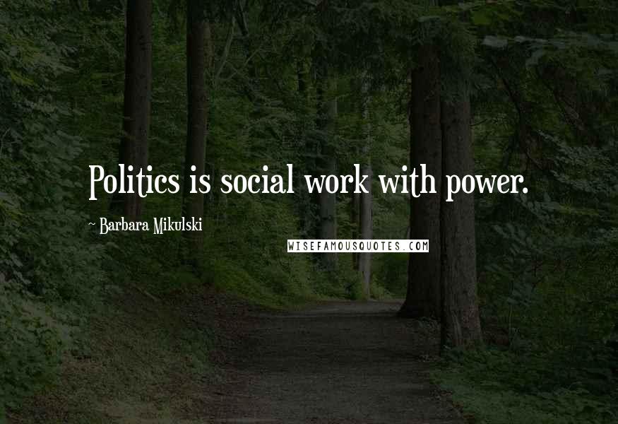 Barbara Mikulski Quotes: Politics is social work with power.