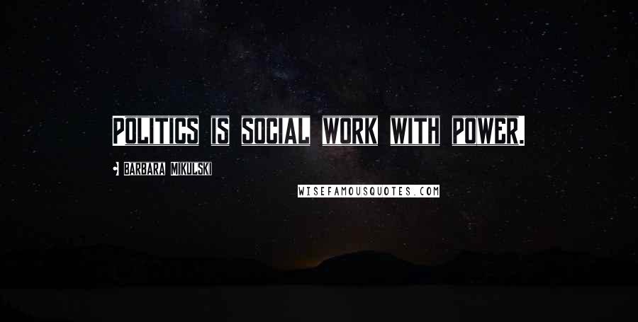 Barbara Mikulski Quotes: Politics is social work with power.