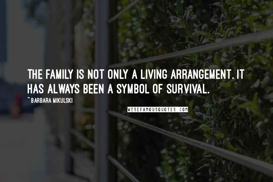 Barbara Mikulski Quotes: The family is not only a living arrangement. It has always been a symbol of survival.