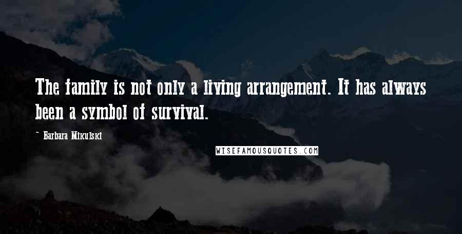 Barbara Mikulski Quotes: The family is not only a living arrangement. It has always been a symbol of survival.