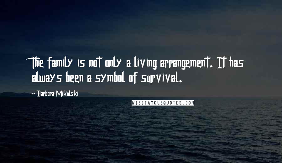 Barbara Mikulski Quotes: The family is not only a living arrangement. It has always been a symbol of survival.