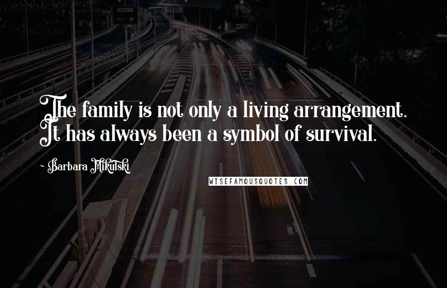 Barbara Mikulski Quotes: The family is not only a living arrangement. It has always been a symbol of survival.