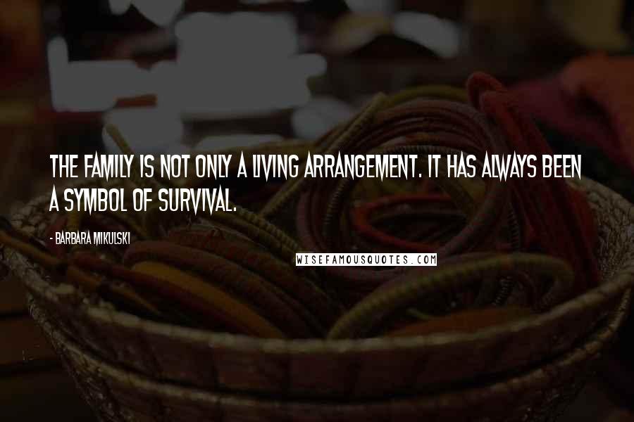 Barbara Mikulski Quotes: The family is not only a living arrangement. It has always been a symbol of survival.