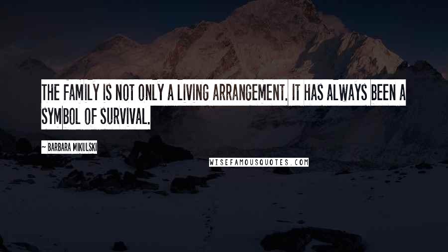 Barbara Mikulski Quotes: The family is not only a living arrangement. It has always been a symbol of survival.