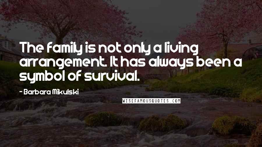 Barbara Mikulski Quotes: The family is not only a living arrangement. It has always been a symbol of survival.