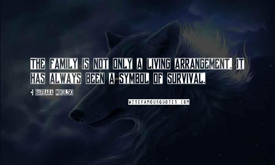 Barbara Mikulski Quotes: The family is not only a living arrangement. It has always been a symbol of survival.