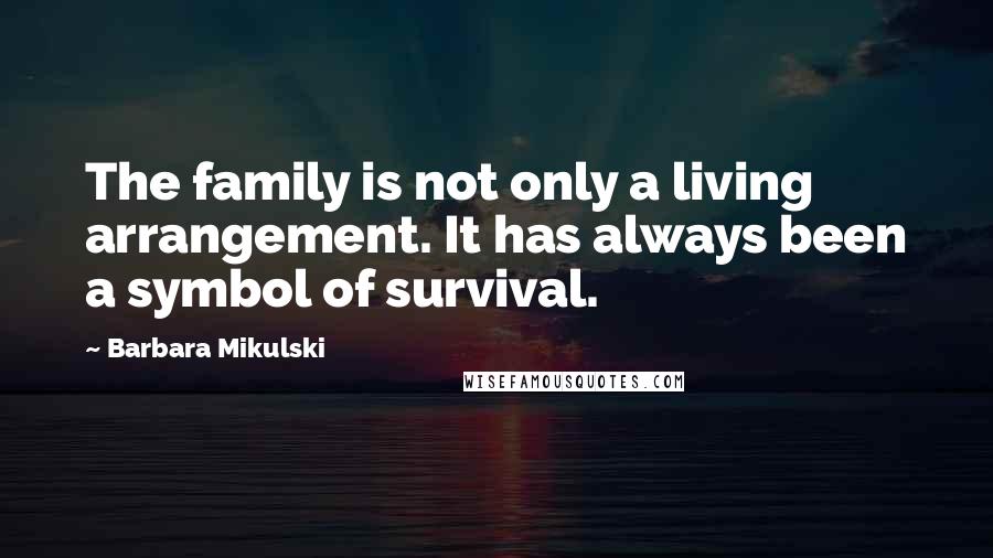 Barbara Mikulski Quotes: The family is not only a living arrangement. It has always been a symbol of survival.