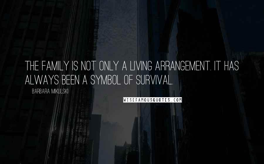 Barbara Mikulski Quotes: The family is not only a living arrangement. It has always been a symbol of survival.