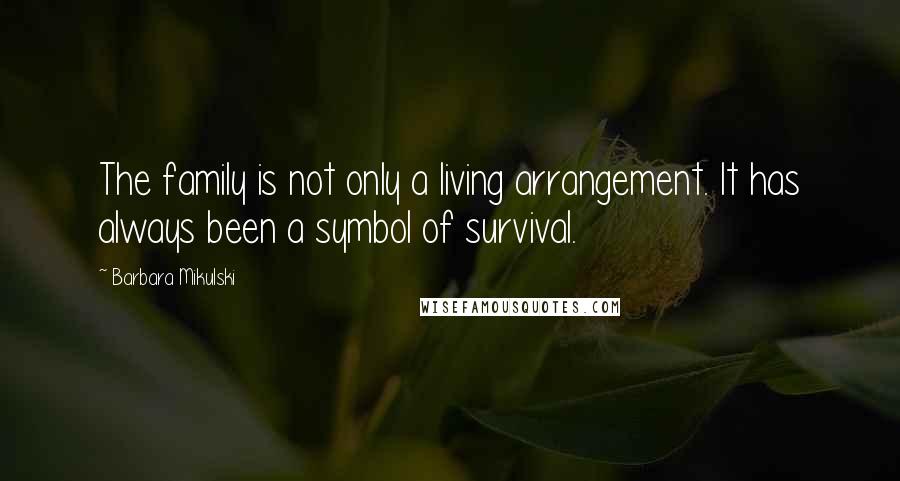 Barbara Mikulski Quotes: The family is not only a living arrangement. It has always been a symbol of survival.