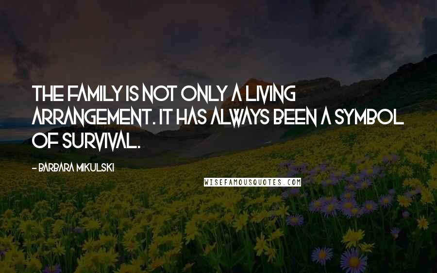 Barbara Mikulski Quotes: The family is not only a living arrangement. It has always been a symbol of survival.