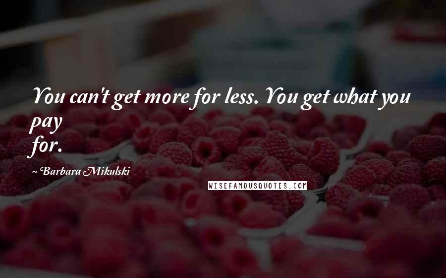 Barbara Mikulski Quotes: You can't get more for less. You get what you pay for.