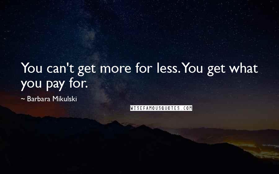 Barbara Mikulski Quotes: You can't get more for less. You get what you pay for.