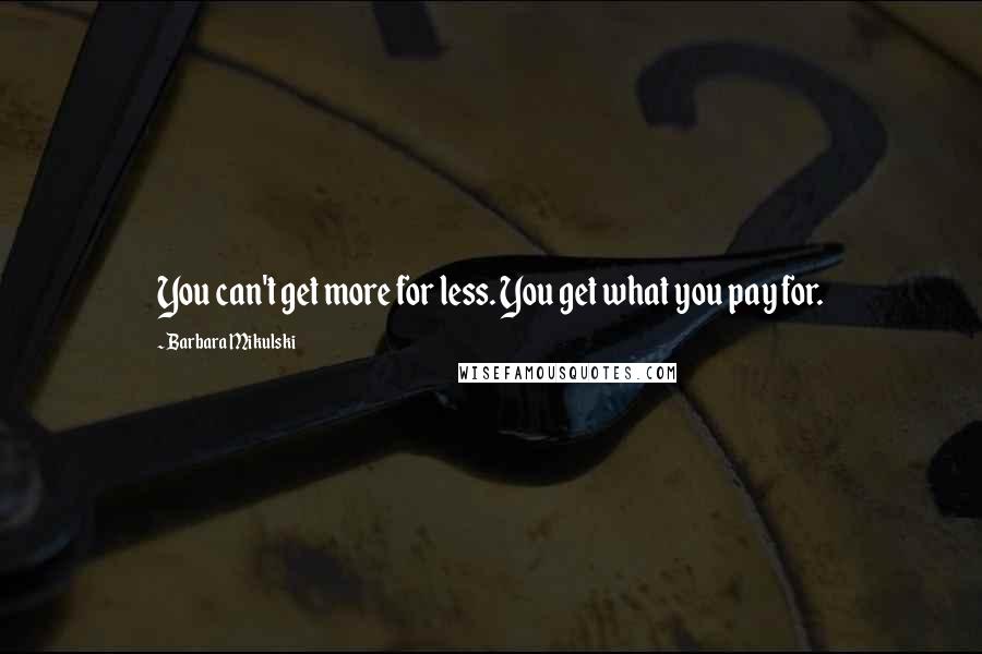 Barbara Mikulski Quotes: You can't get more for less. You get what you pay for.