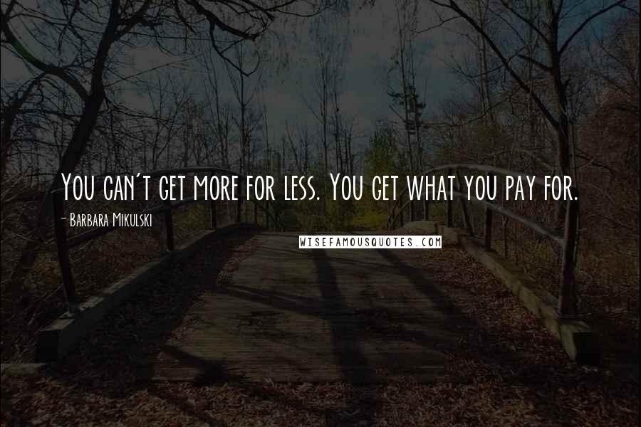 Barbara Mikulski Quotes: You can't get more for less. You get what you pay for.