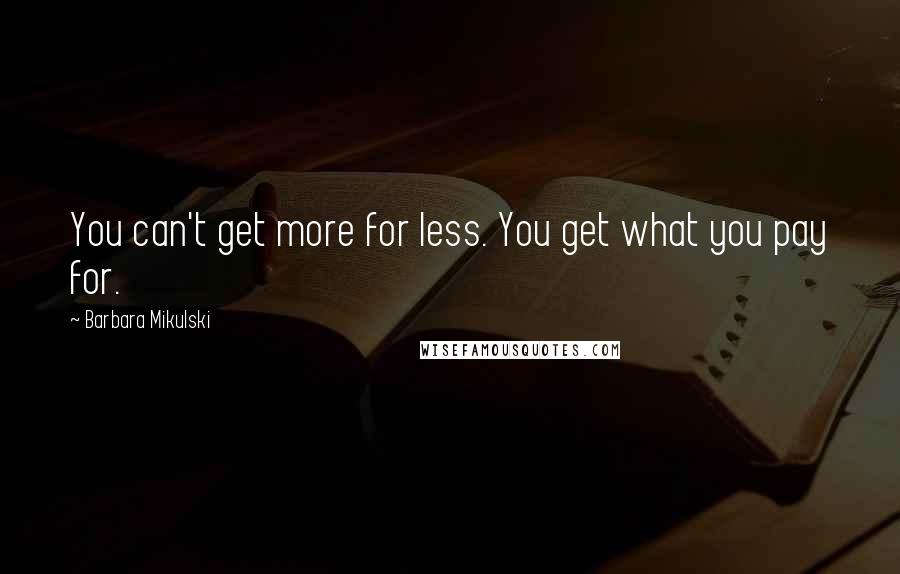 Barbara Mikulski Quotes: You can't get more for less. You get what you pay for.