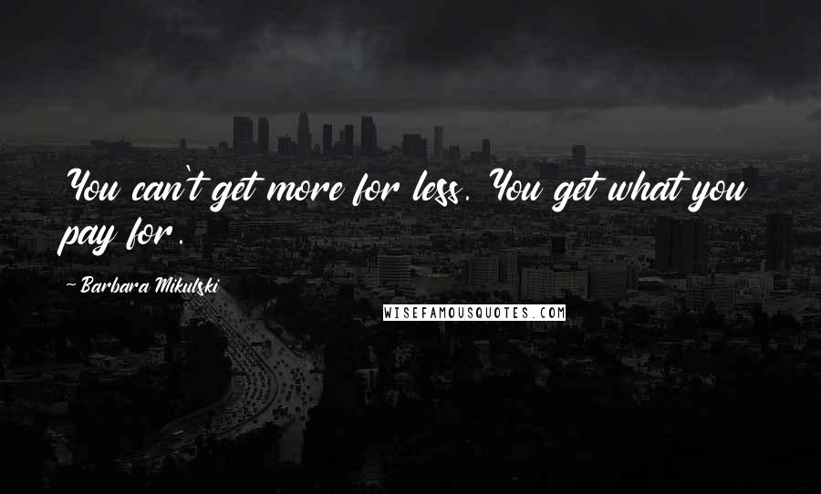 Barbara Mikulski Quotes: You can't get more for less. You get what you pay for.