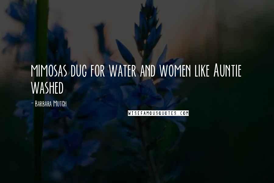 Barbara Mutch Quotes: mimosas dug for water and women like Auntie washed