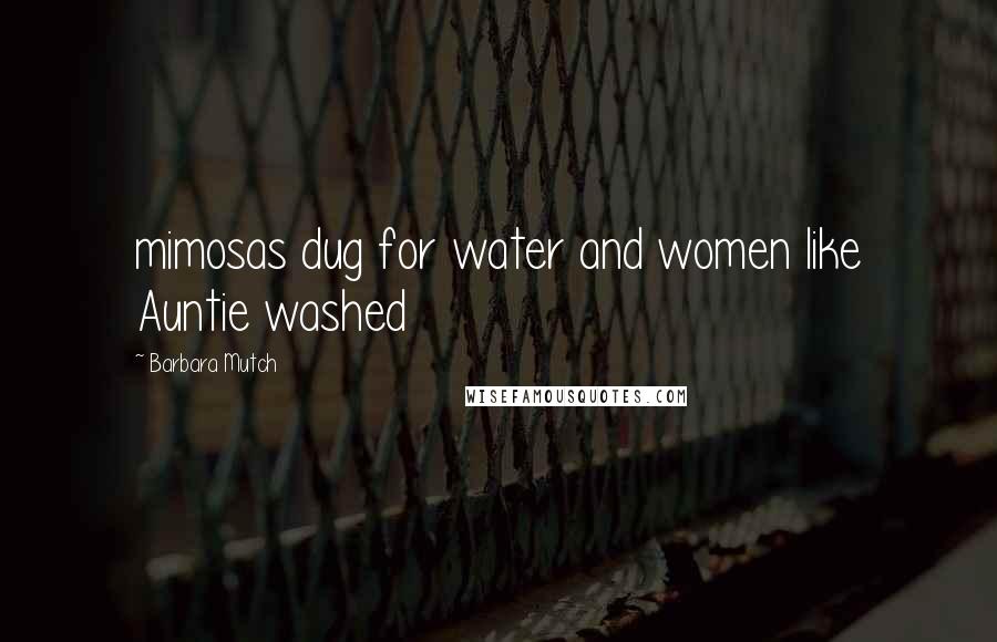 Barbara Mutch Quotes: mimosas dug for water and women like Auntie washed