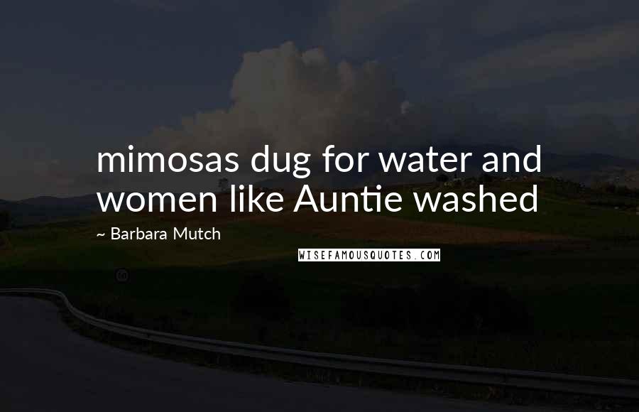 Barbara Mutch Quotes: mimosas dug for water and women like Auntie washed