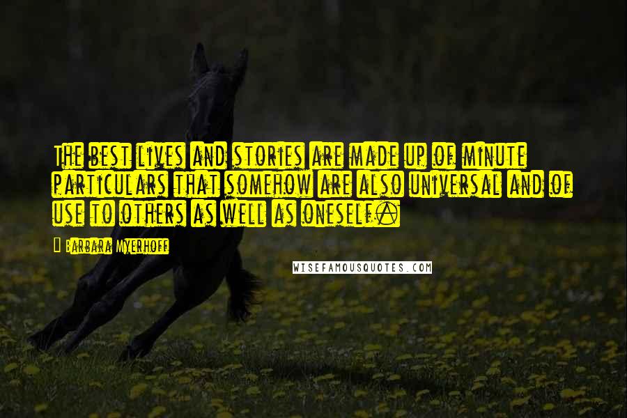 Barbara Myerhoff Quotes: The best lives and stories are made up of minute particulars that somehow are also universal and of use to others as well as oneself.