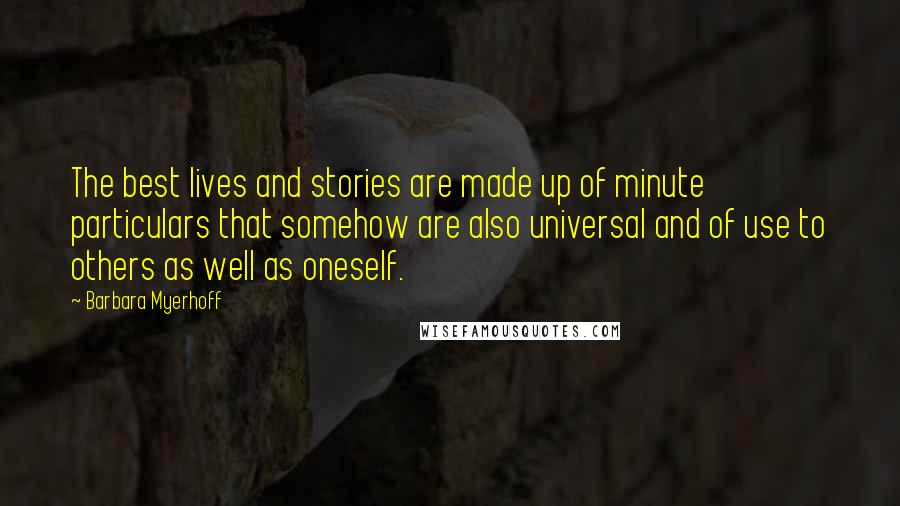 Barbara Myerhoff Quotes: The best lives and stories are made up of minute particulars that somehow are also universal and of use to others as well as oneself.