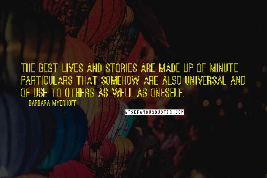 Barbara Myerhoff Quotes: The best lives and stories are made up of minute particulars that somehow are also universal and of use to others as well as oneself.