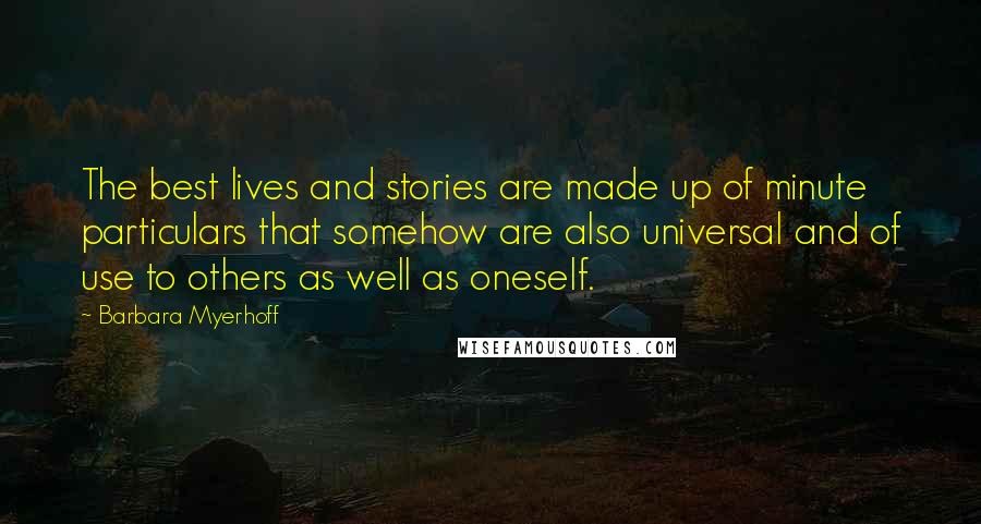Barbara Myerhoff Quotes: The best lives and stories are made up of minute particulars that somehow are also universal and of use to others as well as oneself.