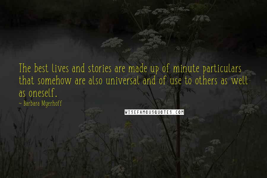 Barbara Myerhoff Quotes: The best lives and stories are made up of minute particulars that somehow are also universal and of use to others as well as oneself.