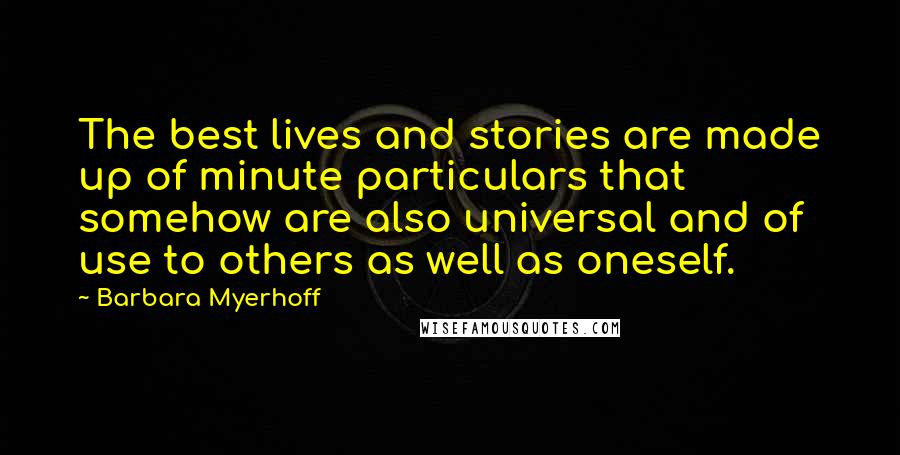 Barbara Myerhoff Quotes: The best lives and stories are made up of minute particulars that somehow are also universal and of use to others as well as oneself.