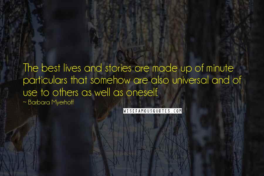 Barbara Myerhoff Quotes: The best lives and stories are made up of minute particulars that somehow are also universal and of use to others as well as oneself.