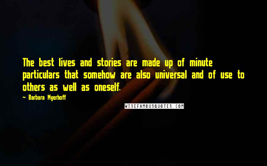 Barbara Myerhoff Quotes: The best lives and stories are made up of minute particulars that somehow are also universal and of use to others as well as oneself.