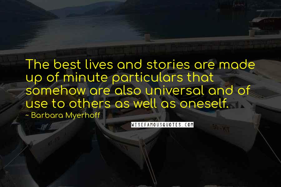 Barbara Myerhoff Quotes: The best lives and stories are made up of minute particulars that somehow are also universal and of use to others as well as oneself.