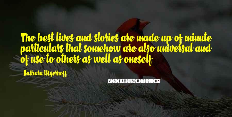 Barbara Myerhoff Quotes: The best lives and stories are made up of minute particulars that somehow are also universal and of use to others as well as oneself.