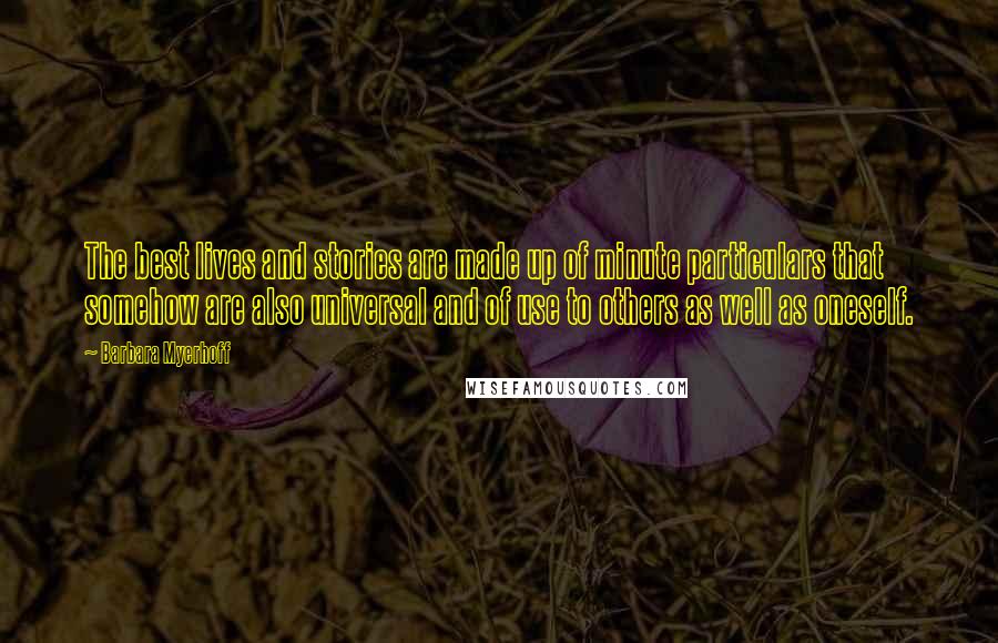 Barbara Myerhoff Quotes: The best lives and stories are made up of minute particulars that somehow are also universal and of use to others as well as oneself.