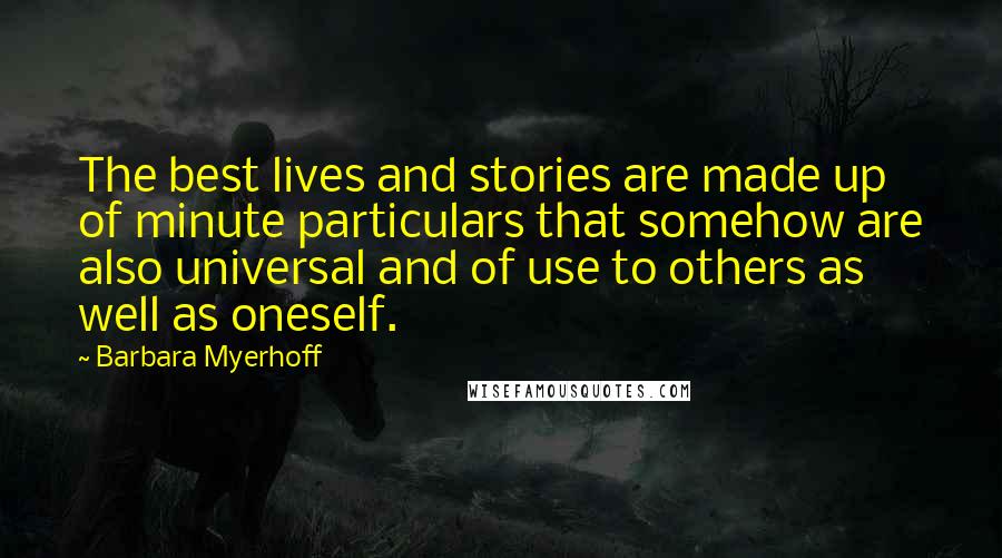 Barbara Myerhoff Quotes: The best lives and stories are made up of minute particulars that somehow are also universal and of use to others as well as oneself.