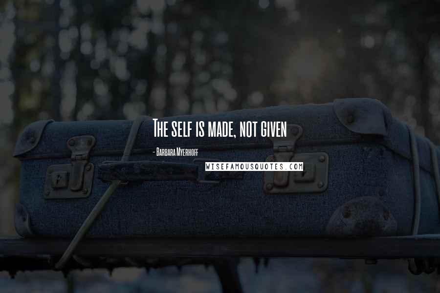 Barbara Myerhoff Quotes: The self is made, not given