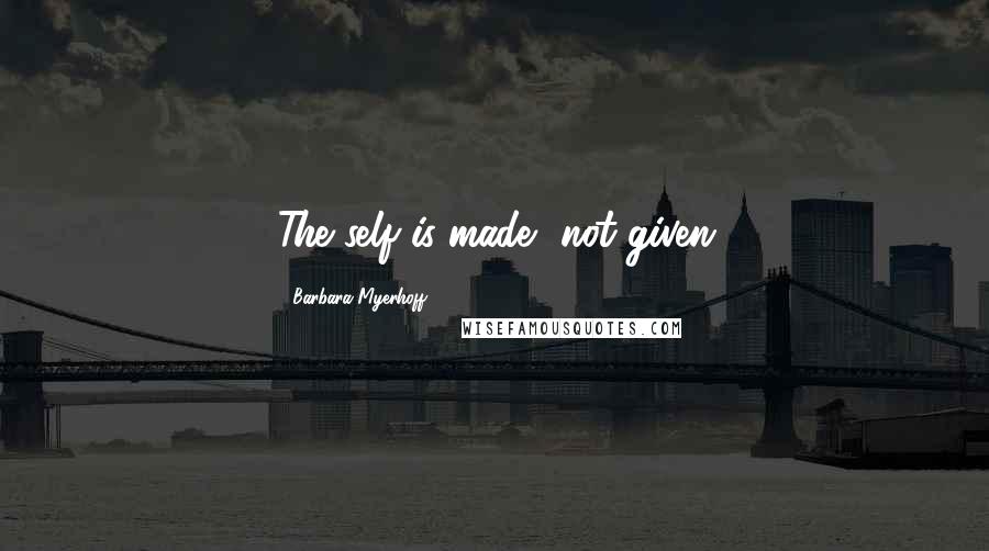 Barbara Myerhoff Quotes: The self is made, not given