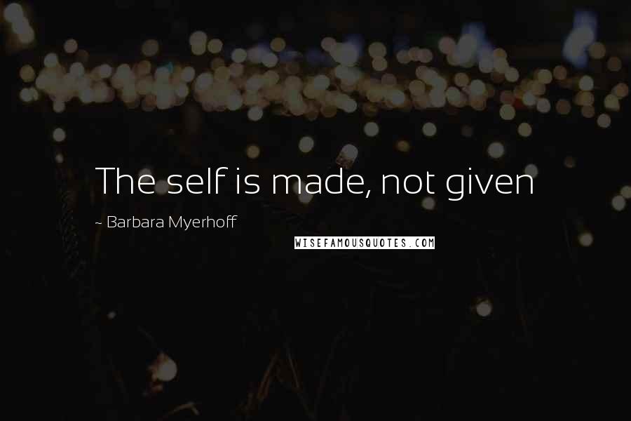 Barbara Myerhoff Quotes: The self is made, not given