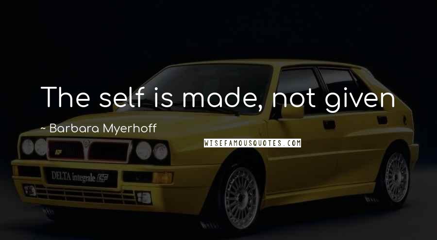 Barbara Myerhoff Quotes: The self is made, not given