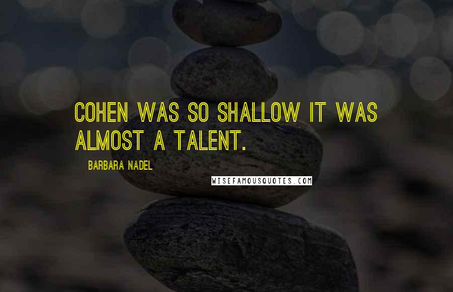 Barbara Nadel Quotes: Cohen was so shallow it was almost a talent.